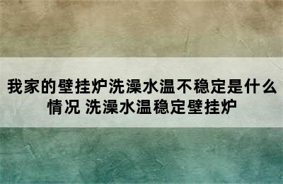 我家的壁挂炉洗澡水温不稳定是什么情况 洗澡水温稳定壁挂炉